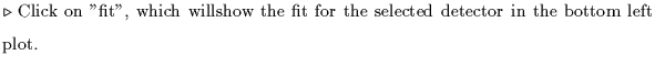 $\textstyle \parbox{5.1in}{$\triangleright$ Click on ''fit'', which willshow the fit for the selected detector in the bottom left plot.}$