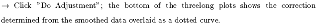 $\textstyle \parbox{5.5in}{$\rightarrow$ Click ''Do Adjustment''; the bottom of ...
...s the correction determined from the smoothed data overlaid as a dotted curve.}$